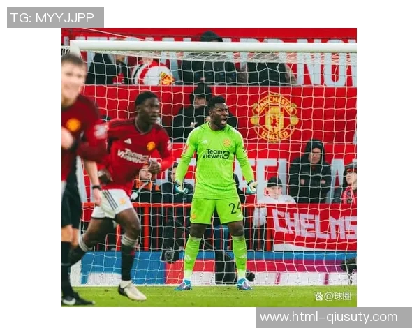 奥纳纳加盟曼联一年半失误频繁德赫亚12年表现对比引发热议